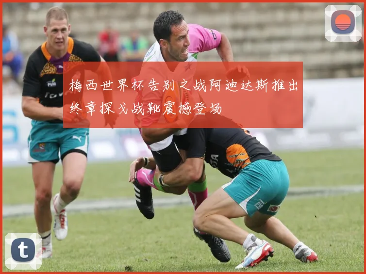 梅西世界杯告别之战阿迪达斯推出终章探戈战靴震撼登场
