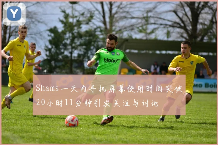 Shams一天内手机屏幕使用时间突破20小时11分钟引发关注与讨论