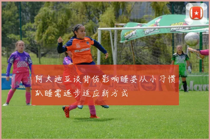 阿夫迪亚谈背伤影响睡姿从小习惯趴睡需逐步适应新方式